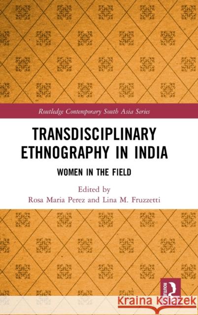 Transdisciplinary Ethnography in India: Women in the Field Rosa Maria Perez Lina M. Fruzzetti 9780367770785