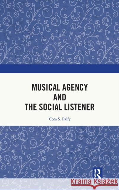 Musical Agency and the Social Listener Cora S. Palfy 9780367770846 Routledge