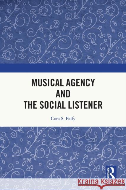 Musical Agency and the Social Listener Cora S. Palfy 9780367770853 Routledge