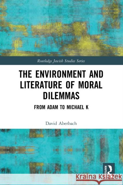 The Environment and Literature of Moral Dilemmas: From Adam to Michael K David Aberbach 9780367770907 Routledge