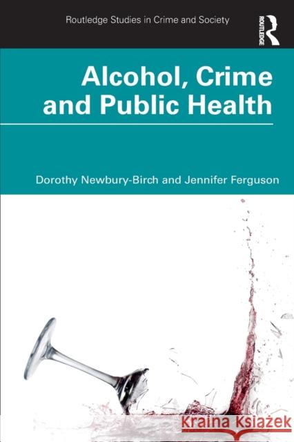 Alcohol, Crime and Public Health Dorothy Newbury-Birch Jennifer Ferguson 9780367771034