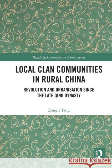 Local Clan Communities in Rural China: Revolution and Urbanisation since the Late Qing Dynasty Zongli Tang 9780367771072