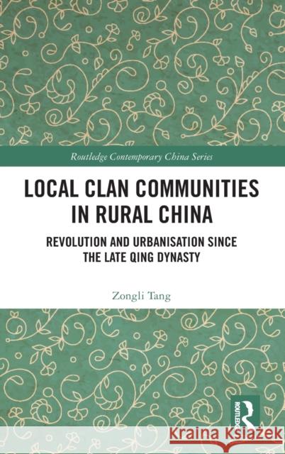 Local Clan Communities in Rural China: Revolution and Urbanisation Since the Late Qing Dynasty Zongli Tang 9780367771089