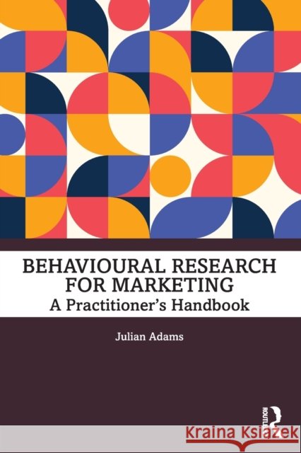 Behavioural Research for Marketing: A Practitioner's Handbook Adams, Julian 9780367771331