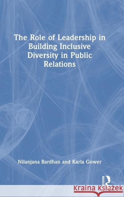 The Role of Leadership in Building Inclusive Diversity in Public Relations Nilanjana Bardhan Karla Gower 9780367771546