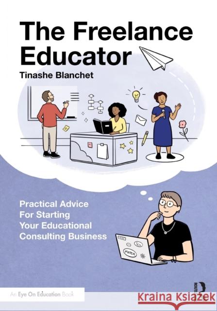 The Freelance Educator: Practical Advice for Starting Your Educational Consulting Business Tinashe Blanchet 9780367771706 Routledge