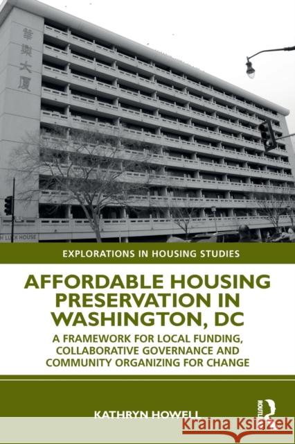 Affordable Housing Preservation in Washington, DC: A Framework for Local Funding, Collaborative Governance and Community Organizing for Change Kathryn Howell 9780367771805 Routledge