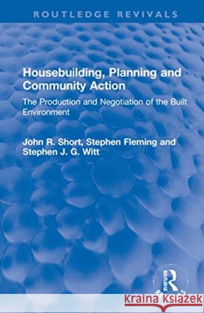 Housebuilding, Planning and Community Action: The Production and Negotiation of the Built Environment John R. Short Stephen Fleming Stephen J. G. Witt 9780367772048