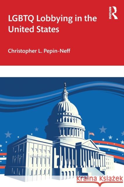 LGBTQ Lobbying in the United States Pepin-Neff, Christopher L. 9780367772222 Routledge