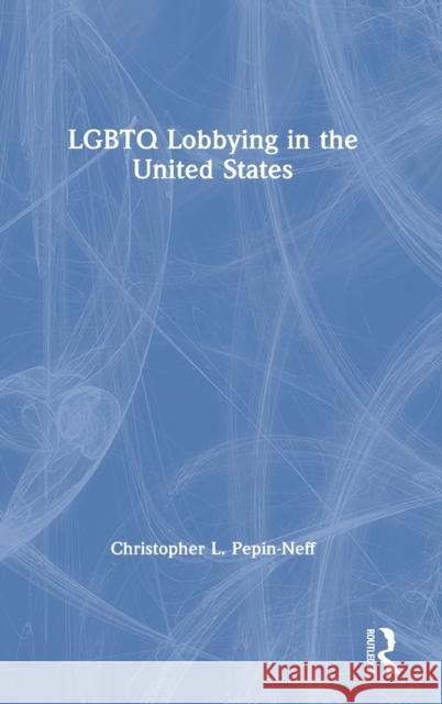 LGBTQ Lobbying in the United States Pepin-Neff, Christopher L. 9780367772239 Routledge