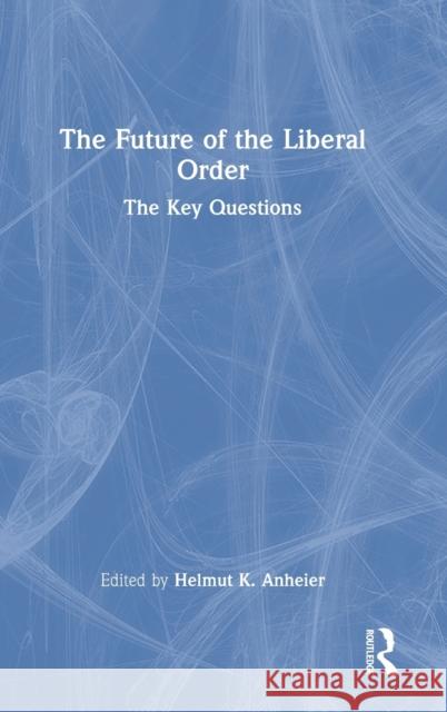The Future of the Liberal Order: The Key Questions Helmut K. Anheier 9780367772321 Routledge