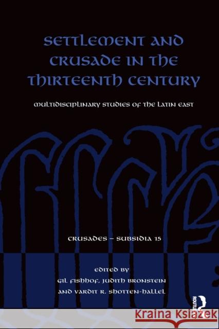 Settlement and Crusade in the Thirteenth Century: Multidisciplinary Studies of the Latin East Gil Fishhof Judith Bronstein Vardit R. Shotten-Hallel 9780367772451 Routledge