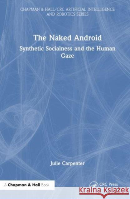 The Naked Android: Synthetic Socialness and the Human Gaze Julie Carpenter 9780367772529 CRC Press