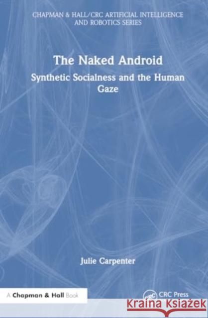 The Naked Android: Synthetic Socialness and the Human Gaze Julie Carpenter 9780367772543 CRC Press