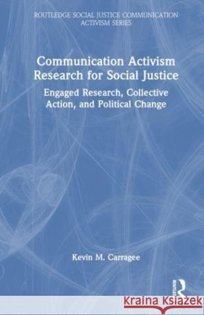 Communication Activism Research for Social Justice: Engaged Research, Collective Action, and Political Change Kevin M. Carragee 9780367772680 Taylor & Francis Ltd