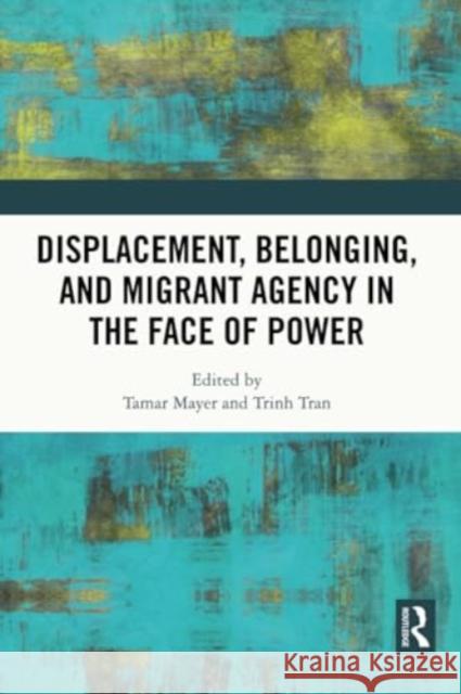 Displacement, Belonging, and Migrant Agency in the Face of Power  9780367772949 Taylor & Francis Ltd