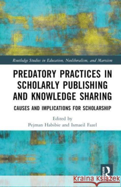 Predatory Practices in Scholarly Publishing and Knowledge Sharing: Causes and Implications for Scholarship Pejman Habibie Ismaeil Fazel 9780367773021 Taylor & Francis Ltd