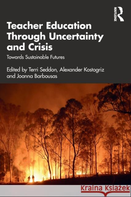 Teacher Education Through Uncertainty and Crisis: Towards Sustainable Futures Terri Seddon Alexander Kostogriz Joanna Barbousas 9780367773052