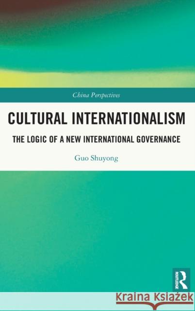 Cultural Internationalism: The Logic of a New International Governance Guo Shuyong 9780367773076