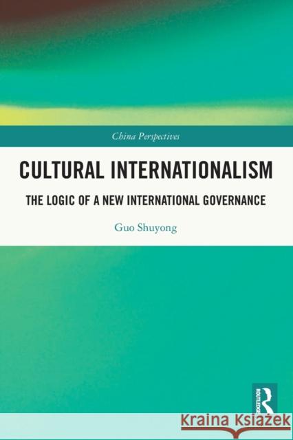 Cultural Internationalism: The Logic of a New International Governance Guo Shuyong Ling Ma 9780367773168