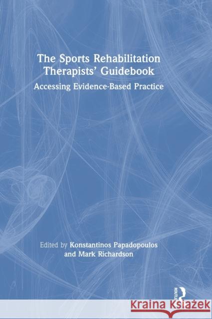 The Sports Rehabilitation Therapists' Guidebook: Accessing Evidence-Based Practice Konstantinos Papadopoulos Mark Richardson 9780367773892