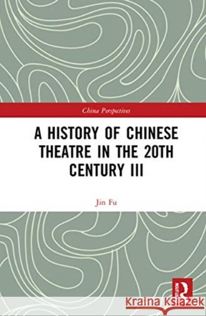 A History of Chinese Theatre in the 20th Century III Jin Fu 9780367773953 Routledge