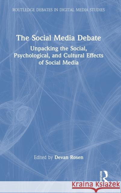 The Social Media Debate: Unpacking the Social, Psychological, and Cultural Effects of Social Media Devan Rosen 9780367774134