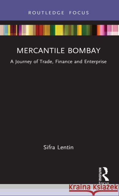 Mercantile Bombay: A Journey of Trade, Finance and Enterprise Sifra Lentin 9780367774189