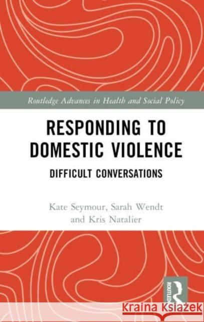 Responding to Domestic Violence: Difficult Conversations Kate Seymour Sarah Wendt Kristin Natalier 9780367774288
