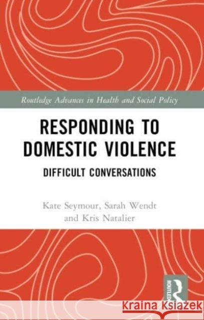 Responding to Domestic Violence: Difficult Conversations Kate Seymour Sarah Wendt Kristin Natalier 9780367774349