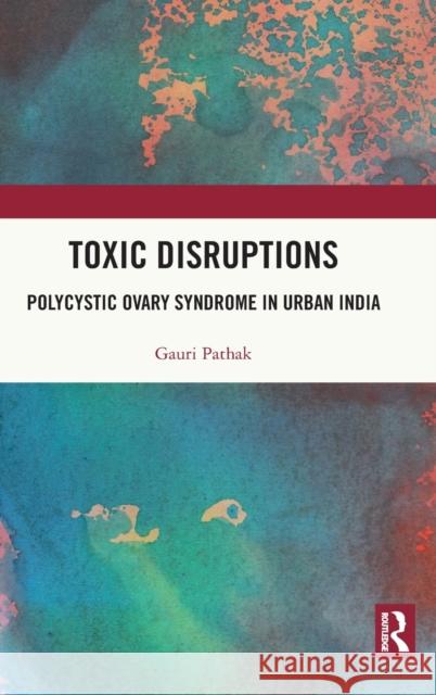 Toxic Disruptions: Polycystic Ovary Syndrome in Urban India Pathak, Gauri S. 9780367774462 Taylor & Francis Ltd