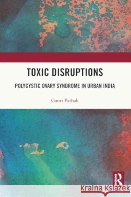 Toxic Disruptions: Polycystic Ovary Syndrome in Urban India Gauri S. Pathak 9780367774479 Routledge Chapman & Hall