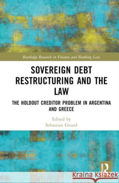 Sovereign Debt Restructuring and the Law: The Holdout Creditor Problem in Argentina and Greece Grund, Sebastian 9780367774608