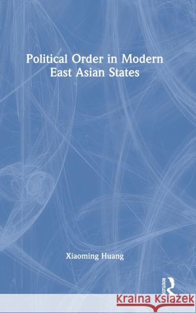 Political Order in Modern East Asian States Xiaoming Huang 9780367774646 Taylor & Francis Ltd