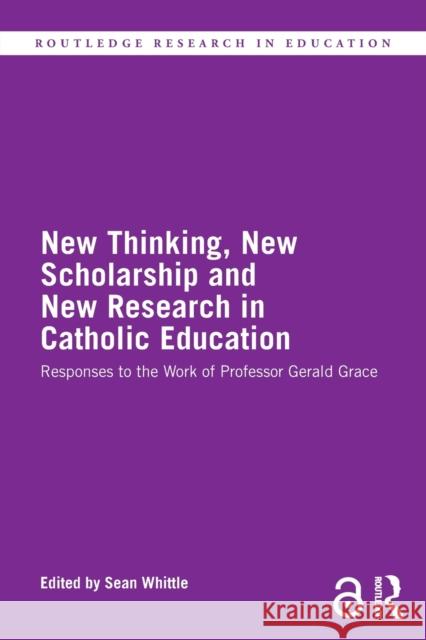 New Thinking, New Scholarship and New Research in Catholic Education: Responses to the Work of Professor Gerald Grace Sean Whittle 9780367774721