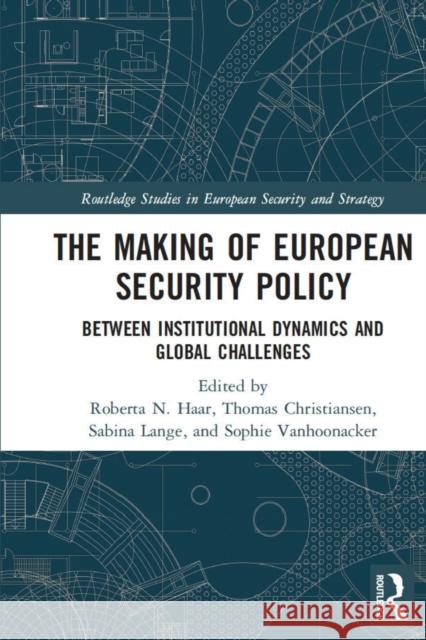 The Making of European Security Policy: Between Institutional Dynamics and Global Challenges Roberta Haar Thomas Christiansen Sabina Lange 9780367774806