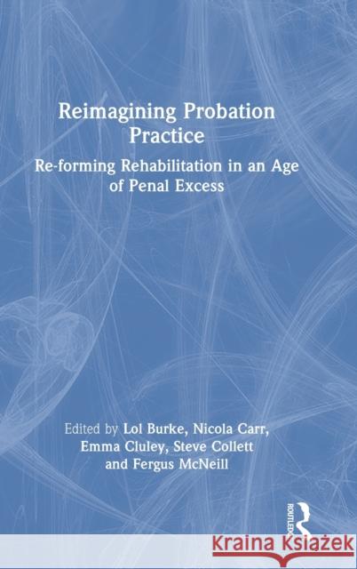 Reimagining Probation Practice: Re-forming Rehabilitation in an Age of Penal Excess Burke, Lol 9780367775995 Routledge