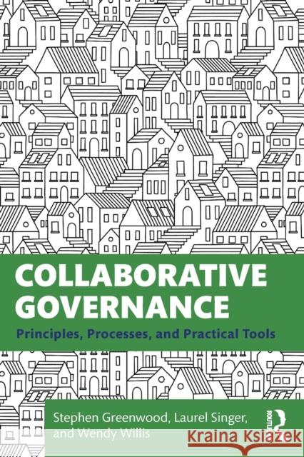 Collaborative Governance: Principles, Processes, and Practical Tools Stephen Greenwood Laurel Singer Wendy Willis 9780367776015 Routledge