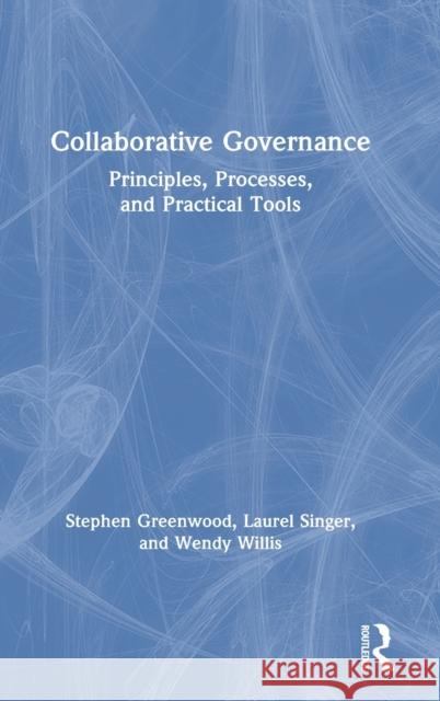 Collaborative Governance: Principles, Processes, and Practical Tools Steven Greenwood Laurel Singer Wendy Willis 9780367776060