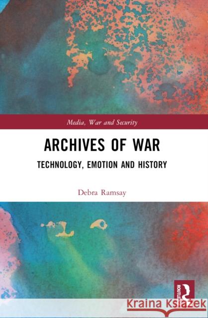 Archives of War: Technology, Emotion and History Debra Ramsay 9780367776169 Taylor & Francis Ltd
