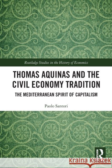 Thomas Aquinas and the Civil Economy Tradition: The Mediterranean Spirit of Capitalism Paolo Santori 9780367776374 Routledge