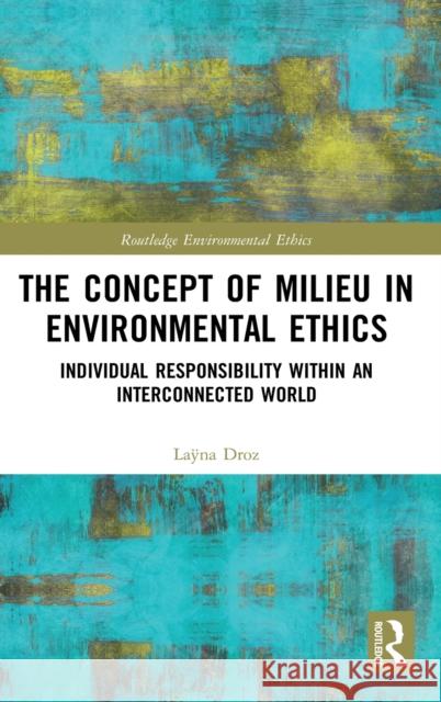 The Concept of Milieu in Environmental Ethics: Individual Responsibility within an Interconnected World Droz, Laÿna 9780367776435 Routledge