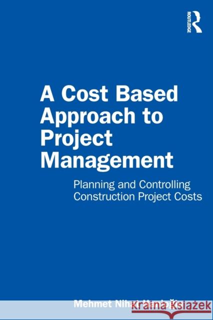 A Cost Based Approach to Project Management: Planning and Controlling Construction Project Costs Mehmet Nihat Hanioglu 9780367776459 Routledge