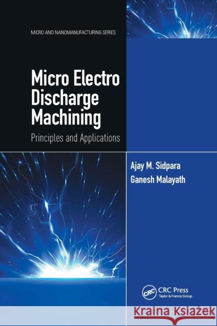 Micro Electro Discharge Machining: Principles and Applications Ajay M. Sidpara Ganesh Malayath 9780367776725 CRC Press