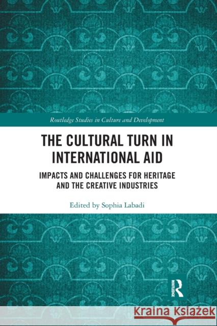 The Cultural Turn in International Aid: Impacts and Challenges for Heritage and the Creative Industries Sophia Labadi 9780367776992 Routledge