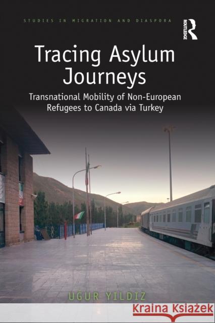 Tracing Asylum Journeys: Transnational Mobility of Non-European Refugees to Canada via Turkey Yildiz, Ugur 9780367777111 Routledge