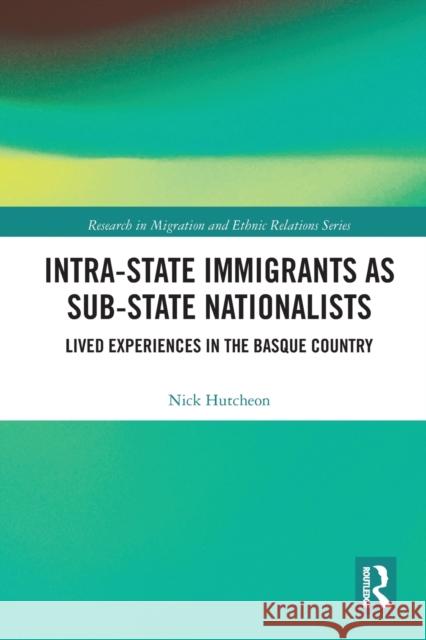 Intra-State Immigrants as Sub-State Nationalists: Lived Experiences in the Basque Country Nick Hutcheon 9780367777128