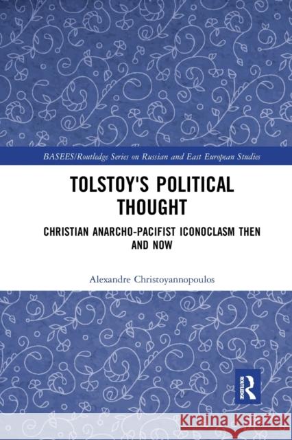 Tolstoy's Political Thought: Christian Anarcho-Pacifist Iconoclasm Then and Now Alexandre Christoyannopoulos 9780367777388 Routledge