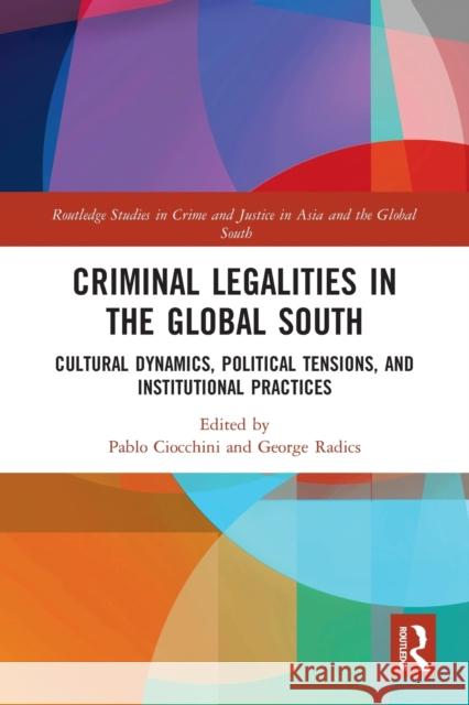 Criminal Legalities in the Global South: Cultural Dynamics, Political Tensions, and Institutional Practices Pablo Ciocchini George Radics 9780367777470 Routledge