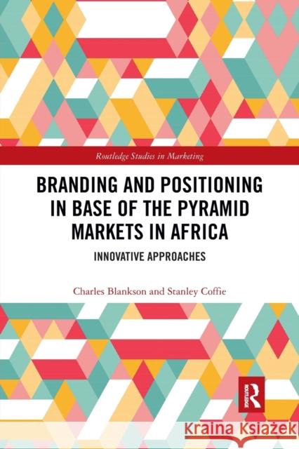 Branding and Positioning in Base of the Pyramid Markets in Africa: Innovative Approaches Charles Blankson Stanley Coffie 9780367777531